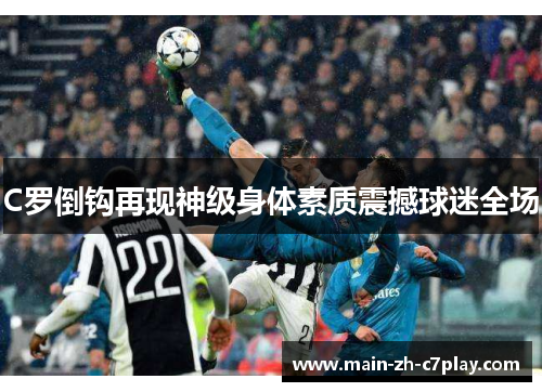 C罗倒钩再现神级身体素质震撼球迷全场 C罗倒钩再现神级身体素质震撼球迷全场