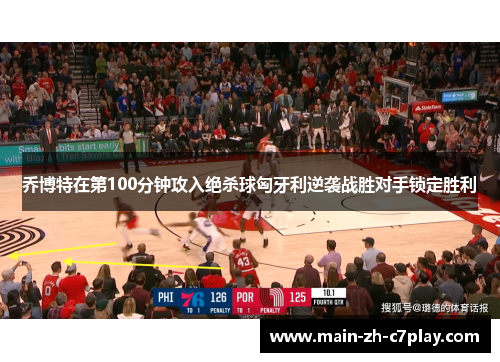 乔博特在第100分钟攻入绝杀球匈牙利逆袭战胜对手锁定胜利 乔博特在第100分钟攻入绝杀球匈牙利逆袭战胜对手锁定胜利