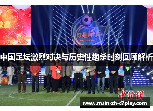 中国足坛激烈对决与历史性绝杀时刻回顾解析 中国足坛激烈对决与历史性绝杀时刻回顾解析