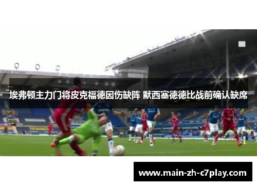 埃弗顿主力门将皮克福德因伤缺阵 默西塞德德比战前确认缺席 埃弗顿主力门将皮克福德因伤缺阵 默西塞德德比战前确认缺席