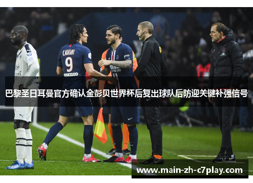巴黎圣日耳曼官方确认金彭贝世界杯后复出球队后防迎关键补强信号 巴黎圣日耳曼官方确认金彭贝世界杯后复出球队后防迎关键补强信号