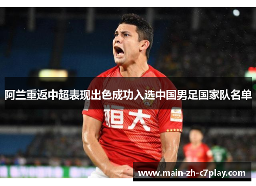 阿兰重返中超表现出色成功入选中国男足国家队名单 阿兰重返中超表现出色成功入选中国男足国家队名单