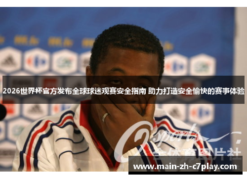 2026世界杯官方发布全球球迷观赛安全指南 助力打造安全愉快的赛事体验 2026世界杯官方发布全球球迷观赛安全指南 助力打造安全愉快的赛事体验