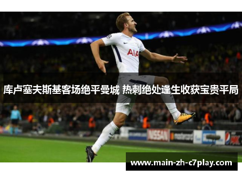 库卢塞夫斯基客场绝平曼城 热刺绝处逢生收获宝贵平局