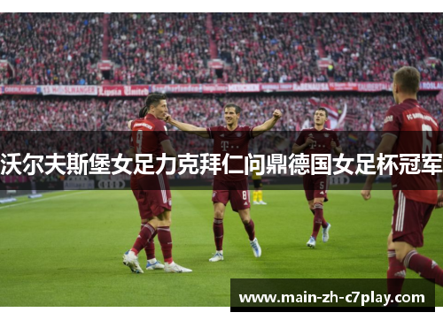 沃尔夫斯堡女足力克拜仁问鼎德国女足杯冠军