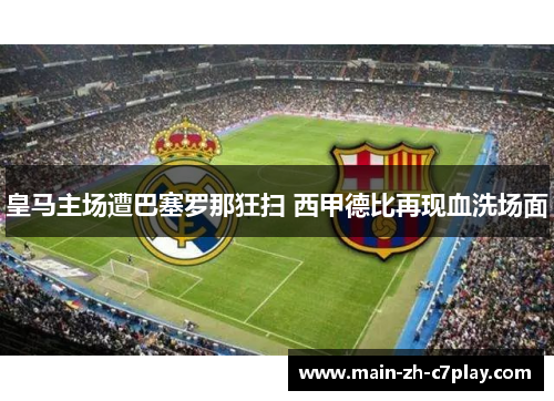 皇马主场遭巴塞罗那狂扫 西甲德比再现血洗场面