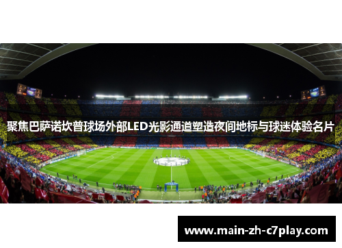 聚焦巴萨诺坎普球场外部LED光影通道塑造夜间地标与球迷体验名片