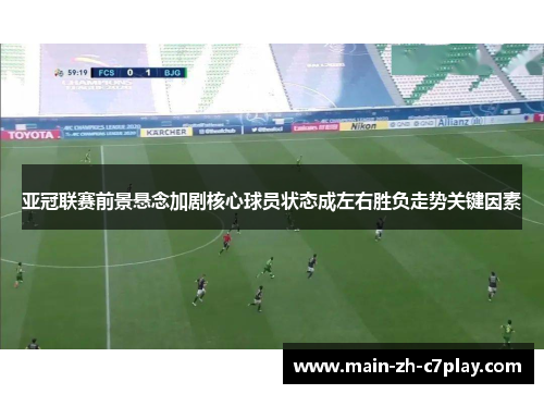 亚冠联赛前景悬念加剧核心球员状态成左右胜负走势关键因素 亚冠联赛前景悬念加剧核心球员状态成左右胜负走势关键因素