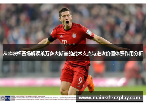 从欧联杯赛场解读莱万多夫斯基的战术支点与进攻价值体系作用分析