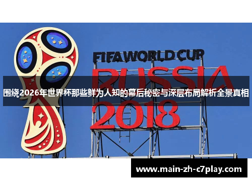 围绕2026年世界杯那些鲜为人知的幕后秘密与深层布局解析全景真相