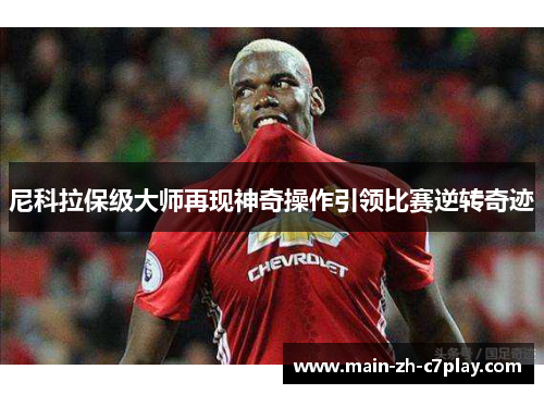 尼科拉保级大师再现神奇操作引领比赛逆转奇迹 尼科拉保级大师再现神奇操作引领比赛逆转奇迹