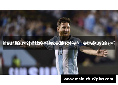 维尼修斯因累计黄牌停赛缺席美洲杯对乌拉圭关键战役影响分析